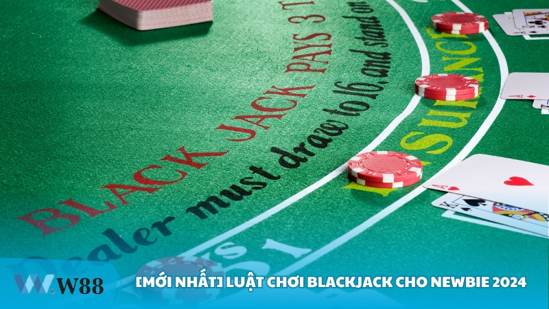 Luat choi Blackjack cho newbie 2024 - [Mới nhất] Luật chơi Blackjack cho newbie 2024